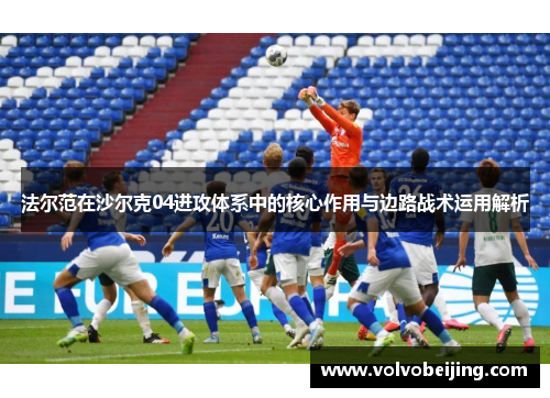 法尔范在沙尔克04进攻体系中的核心作用与边路战术运用解析
