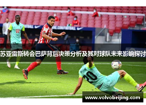 苏亚雷斯转会巴萨背后决策分析及其对球队未来影响探讨